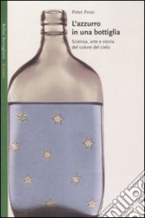 L'azzurro in una bottiglia. Scienza, arte e storia del colore del cielo libro di Pesic Peter