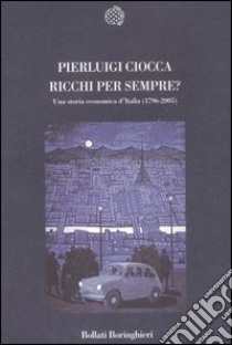 Ricchi per sempre? Una storia economica d'Italia (1796-2005) libro di Ciocca Pierluigi