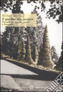 Il giardino allo specchio. Percorsi tra pittura, cinema e fotografia libro di Jakob Michael