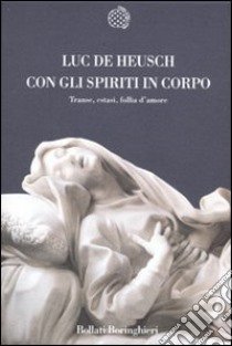 Con gli spiriti in corpo. Trance, estasi, follia d'amore libro di De Heusch Luc