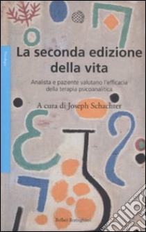 La seconda edizione della vita. Analista e paziente valutano l'efficacia della terapia psicoanalitica libro di Schachter J. (cur.)