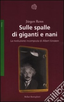 Sulle spalle di giganti e nani. La rivoluzione incompiuta di Albert Einstein libro di Renn Jurgen