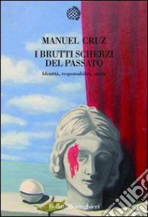 I brutti scherzi del passato. Identità, responsabilità, storia libro di Cruz Manuel