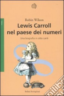 Lewis Carroll nel paese dei numeri. Una biografia in otto canti libro di Wilson Robin