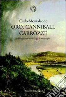 Oro, cannibali, carrozze. Il Nuovo Mondo nei «Saggi» di Montagne libro di Montaleone Carlo