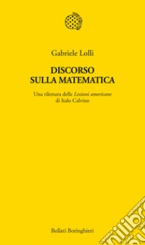 Discorso sulla matematica. Una rilettura delle Lezioni americane di Italo Calvino libro di Lolli Gabriele