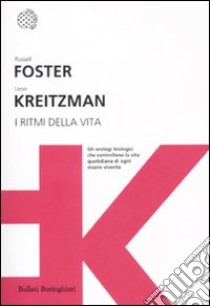 I ritmi della vita. Gli orologi biologici che controllano la vita quotidiana di ogni essere vivente libro di Foster Russell; Kreitzman Leon