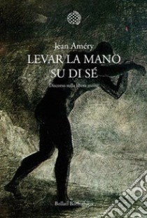 Levar la mano su di sé. Discorso sulla libera morte libro di Améry Jean