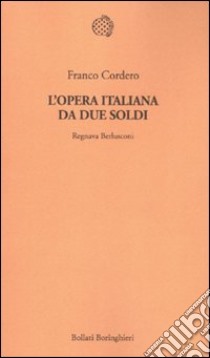 L'opera italiana da due soldi. Regnava Berlusconi libro di Cordero Franco