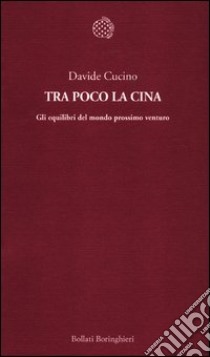 Tra poco la Cina. Gli equilibri del mondo prossimo venturo libro di Cucino Davide