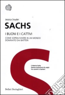 I buoni e i cattivi. Come sopravvivere in un mondo dominato dai batteri libro di Sachs Jessica S.