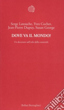 Dove va il mondo? Un decennio sull'orlo della catastrofe libro di Latouche Serge; Cochet Yves; Dupuy Jean-Pierre