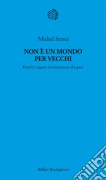 Non è un mondo per vecchi. Perché i ragazzi rivoluzionano il sapere libro di Serres Michel