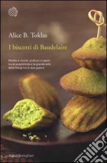 I biscotti di Baudelaire. Il libro di cucina di Alice B. Toklas libro di Toklas Alice B.