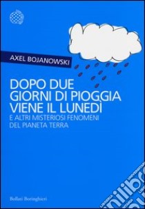 Dopo due giorni di pioggia viene il lunedì e altri misteriosi fenomeni del pianeta Terra libro di Bojanowski Axel