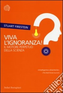 Viva l'ignoranza! Il motore perpetuo della scienza libro di Firestein Stuart