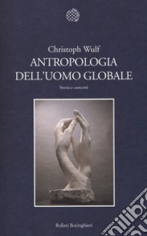 Antropologia dell'uomo globale. Storia e concetti libro di Wulf Christoph