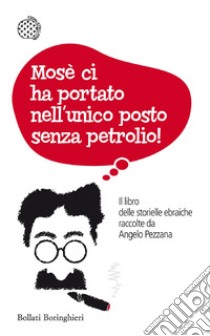 Mosè ci ha portato nell'unico posto senza petrolio! Il libro delle storielle ebraiche raccolte da Angelo Pezzana libro di Pezzana A. (cur.)