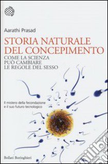 Storia naturale del concepimento. Come la scienza può cambiare le regole del sesso libro di Prasad Aarathi