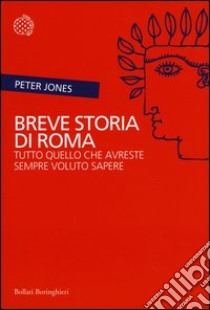 Breve storia di Roma. Tutto quello che avreste sempre voluto sapere libro di Jones Peter