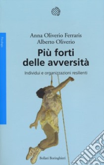 Più forti delle avversità. Individui e organizzazioni resilienti libro di Oliverio Ferraris Anna; Oliviero Alberto