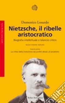 Nietzsche, il ribelle aristocratico. Biografia intellettuale e bilancio critico: La critica della rivoluzione dai profeti ebraici al socialismo-La reazione... libro di Losurdo Domenico