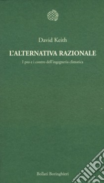 L'alternativa razionale. I pro e i contro dell'ingegneria climatica libro di Keith David