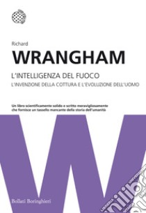 L'intelligenza del fuoco. L'invenzione della cottura e l'evoluzione dell'uomo libro di Wrangham Richard