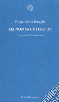 Lei non sa chi ero io! La nascita della Casta in Italia libro di Battaglia Filippo Maria