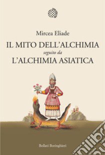 Il mito dell'alchimia. Seguito da «L'alchimia asiatica» libro di Eliade Mircea