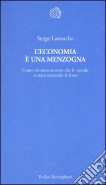 L'economia è una menzogna. Come mi sono accorto che il mondo si stava scavando la fossa libro di Latouche Serge