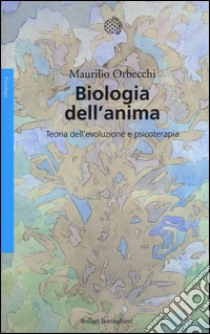 Biologia dell'anima. Teoria dell'evoluzione e psicoterapia libro di Orbecchi Maurilio