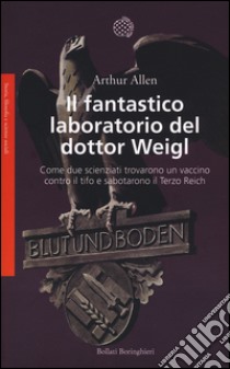 Il fantastico laboratorio del dottor Weigl. Come due scienziati trovarono un vaccino contro il tifo e sabotarono il Terzo Reich libro di Allen Arthur