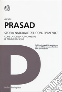 Storia naturale del concepimento. Come la scienza può cambiare le regole del sesso libro di Prasad Aarathi