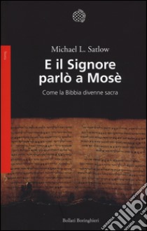 E il Signore parlò a Mosè. Come la Bibbia divenne sacra libro di Satlow Michael L.