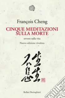 Cinque meditazioni sulla morte ovvero sulla vita libro di Cheng François