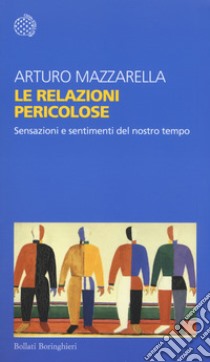 Le relazioni pericolose. Sensazioni e sentimenti del nostro tempo libro di Mazzarella Arturo