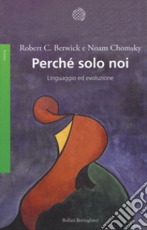 Perché solo noi. Linguaggio ed evoluzione libro di Chomsky Noam; Berwick Robert C.