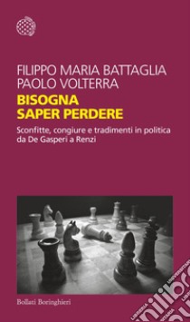 Bisogna saper perdere. Sconfitte, congiure e tradimenti in politica da De Gasperi a Renzi libro di Battaglia Filippo Maria; Volterra Paolo