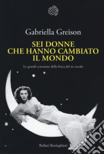 Sei donne che hanno cambiato il mondo. Le grandi scienziate della fisica del XX secolo libro di Greison Gabriella