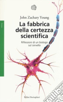 La fabbrica della certezza scientifica. Riflessioni di un biologo sul cervello. Nuova ediz. libro di Young John Zachary