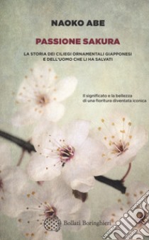 Passione sakura. La storia dei ciliegi ornamentali giapponesi e dell'uomo che li ha salvati libro di Abe Naoko