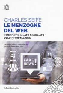 Le menzogne del web. Internet e il lato sbagliato dell'informazione libro di Seife Charles