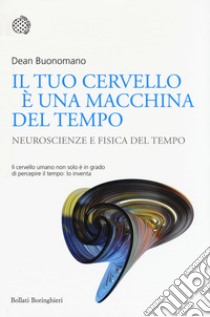 Il tuo cervello è una macchina del tempo. Neuroscienze e fisica del tempo libro di Buonomano Dean