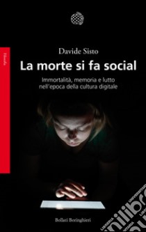 La morte si fa social. Immortalità, memoria e lutto nell'epoca della cultura digitale libro di Sisto Davide