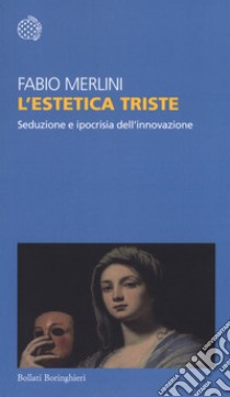 L'estetica triste. Seduzione e ipocrisia dell'innovazione libro di Merlini Fabio