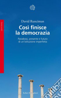 Così finisce la democrazia. Paradossi, presente e futuro di un'istituzione imperfetta libro di Runciman David