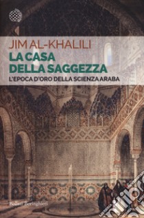 La casa della saggezza. L'epoca d'oro della scienza araba libro di Al-Khalili Jim