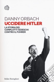 Uccidere Hitler. La storia dei complotti tedeschi contro il Führer libro di Orbach Danny