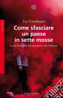 Come sfasciare un paese in sette mosse. La via che porta dal populismo alla dittatura libro di Temelkuran Ece